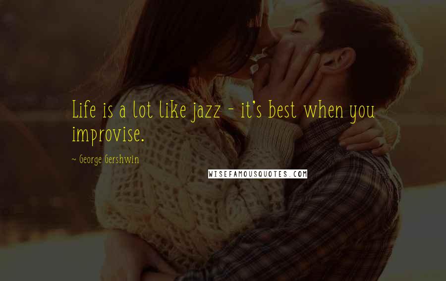 George Gershwin Quotes: Life is a lot like jazz - it's best when you improvise.