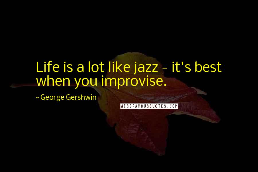 George Gershwin Quotes: Life is a lot like jazz - it's best when you improvise.