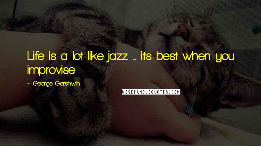 George Gershwin Quotes: Life is a lot like jazz - it's best when you improvise.