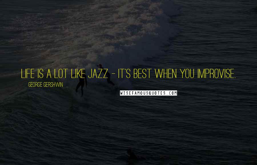 George Gershwin Quotes: Life is a lot like jazz - it's best when you improvise.
