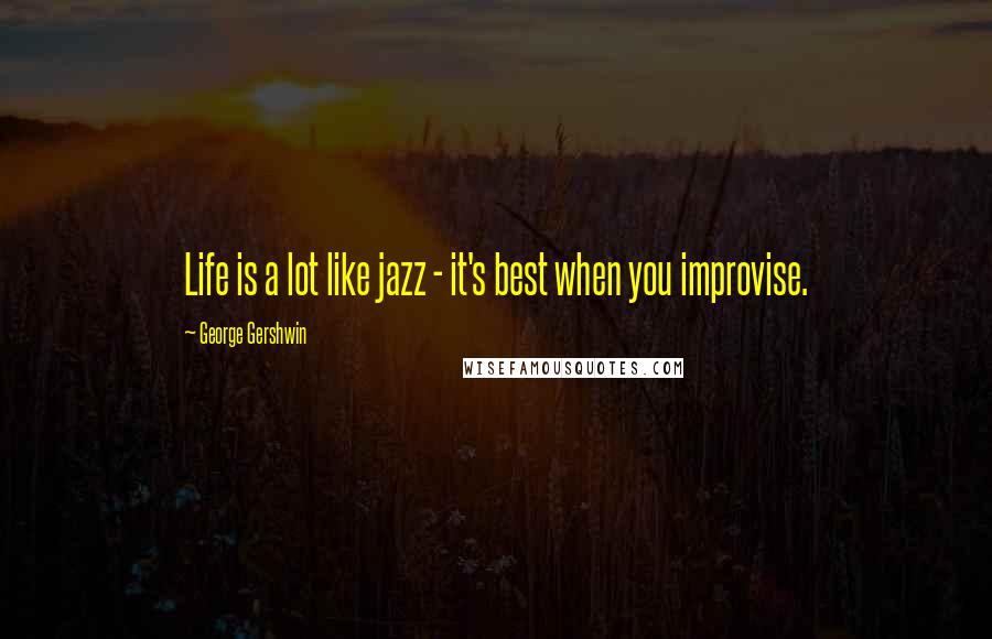 George Gershwin Quotes: Life is a lot like jazz - it's best when you improvise.