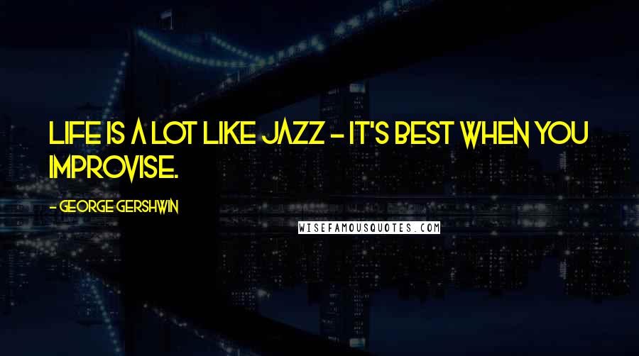 George Gershwin Quotes: Life is a lot like jazz - it's best when you improvise.