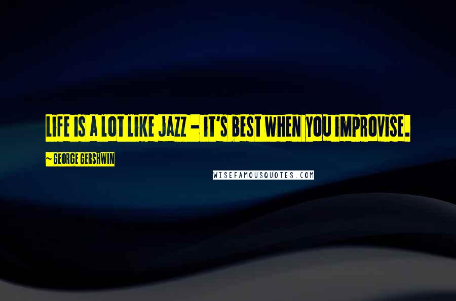 George Gershwin Quotes: Life is a lot like jazz - it's best when you improvise.