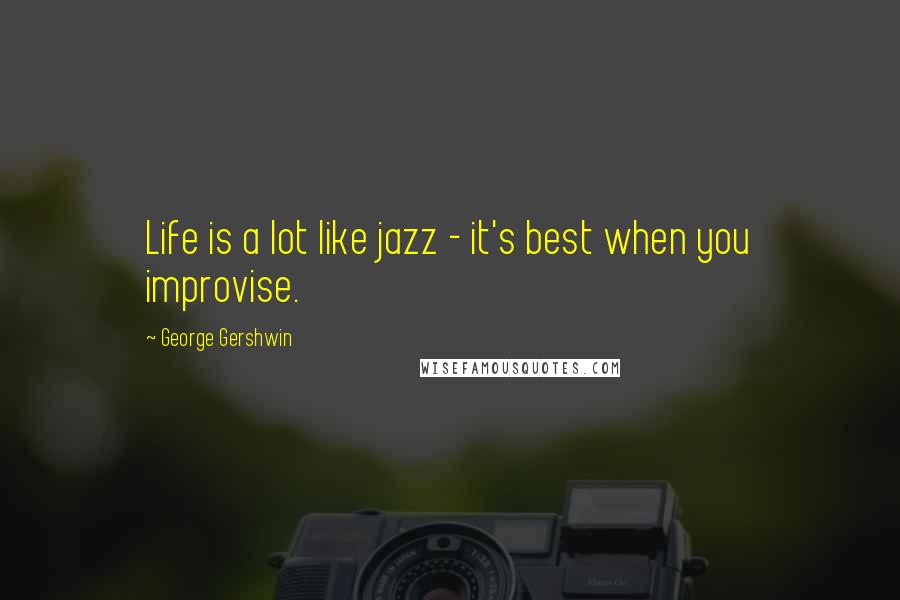 George Gershwin Quotes: Life is a lot like jazz - it's best when you improvise.