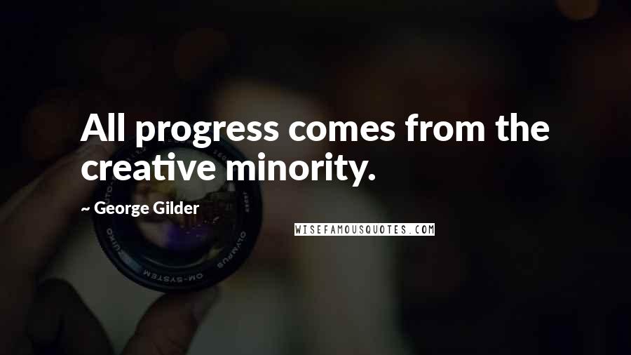 George Gilder Quotes: All progress comes from the creative minority.