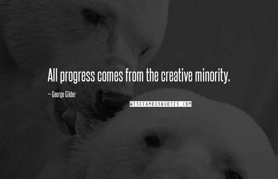 George Gilder Quotes: All progress comes from the creative minority.