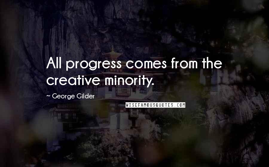 George Gilder Quotes: All progress comes from the creative minority.