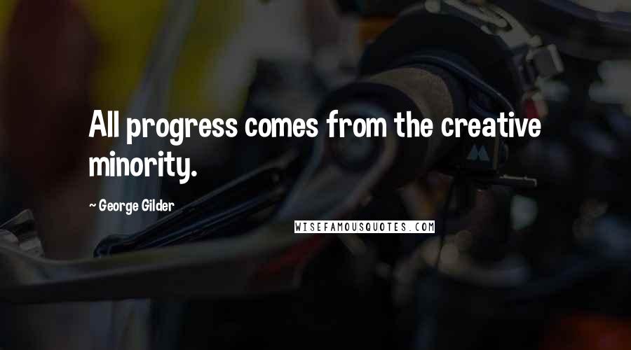 George Gilder Quotes: All progress comes from the creative minority.