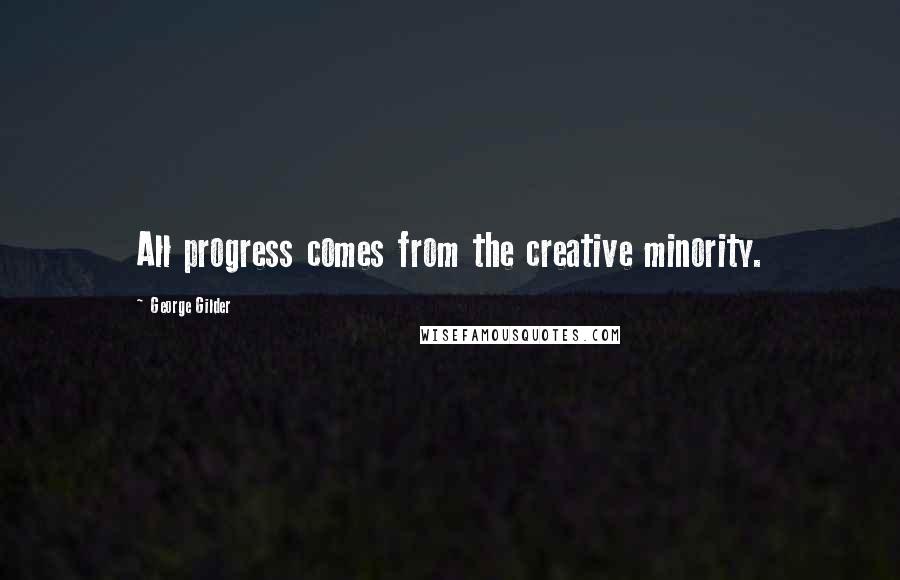 George Gilder Quotes: All progress comes from the creative minority.