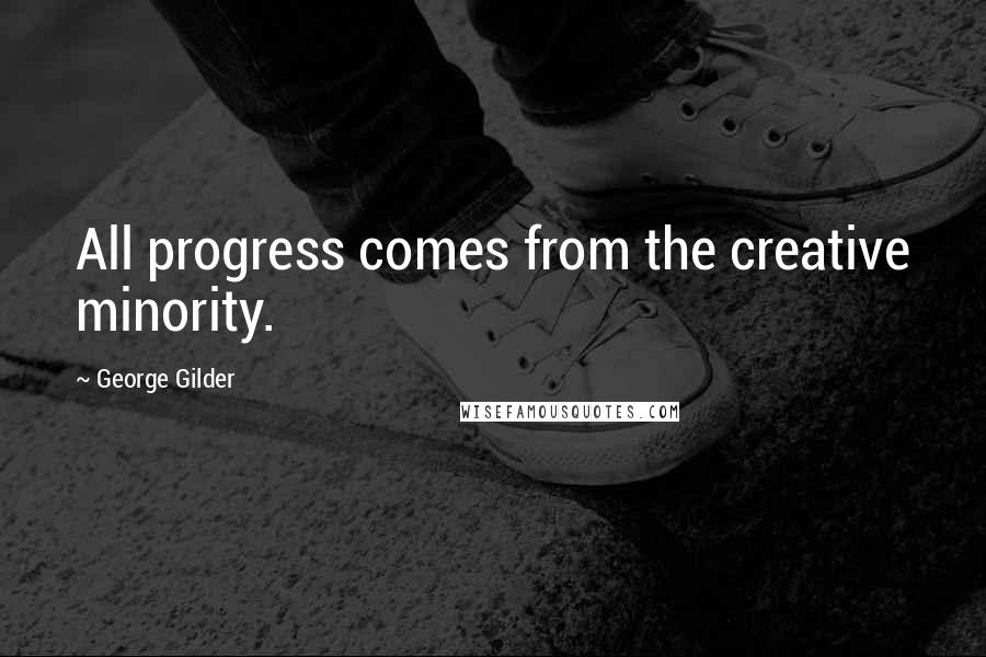 George Gilder Quotes: All progress comes from the creative minority.