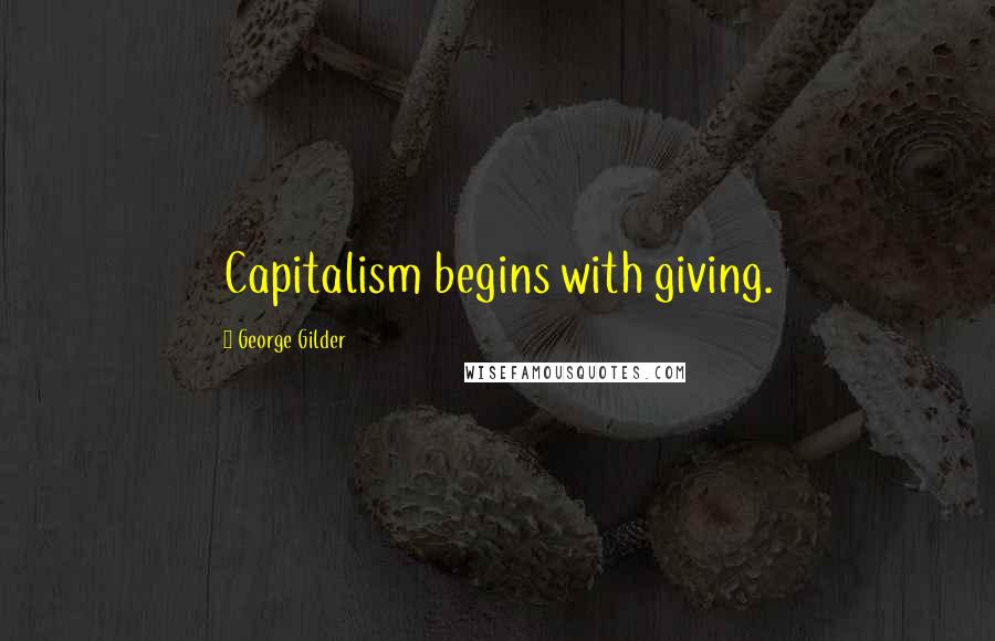 George Gilder Quotes: Capitalism begins with giving.
