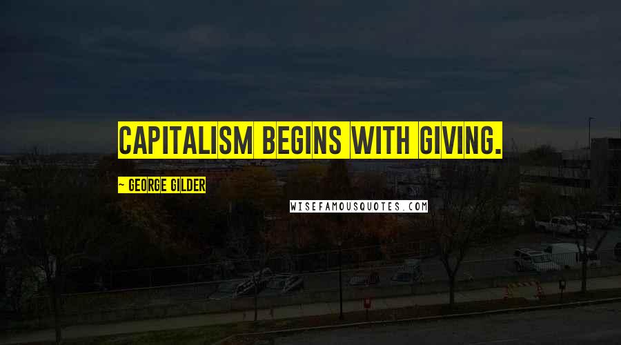 George Gilder Quotes: Capitalism begins with giving.