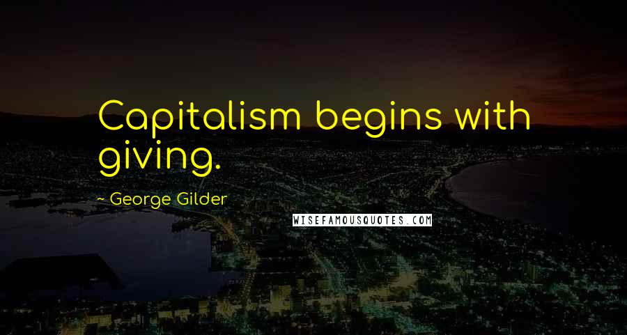 George Gilder Quotes: Capitalism begins with giving.