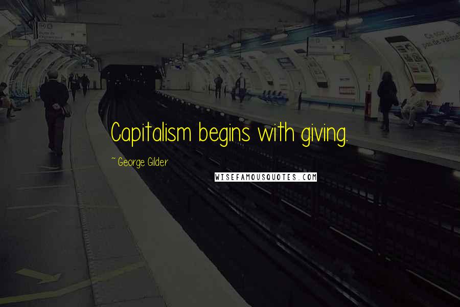 George Gilder Quotes: Capitalism begins with giving.