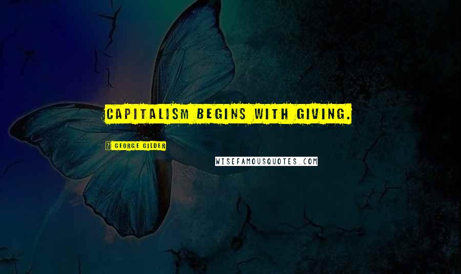 George Gilder Quotes: Capitalism begins with giving.