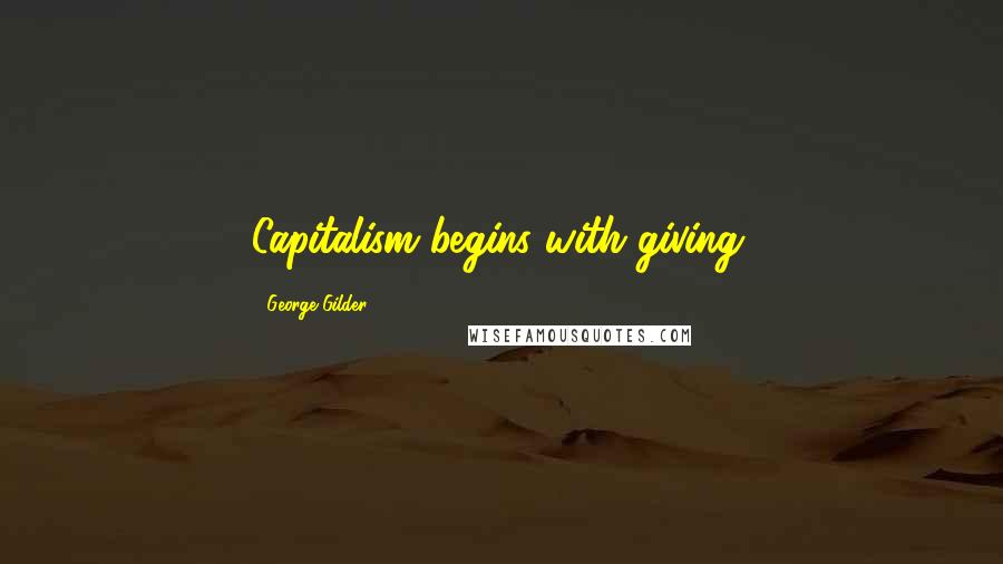 George Gilder Quotes: Capitalism begins with giving.