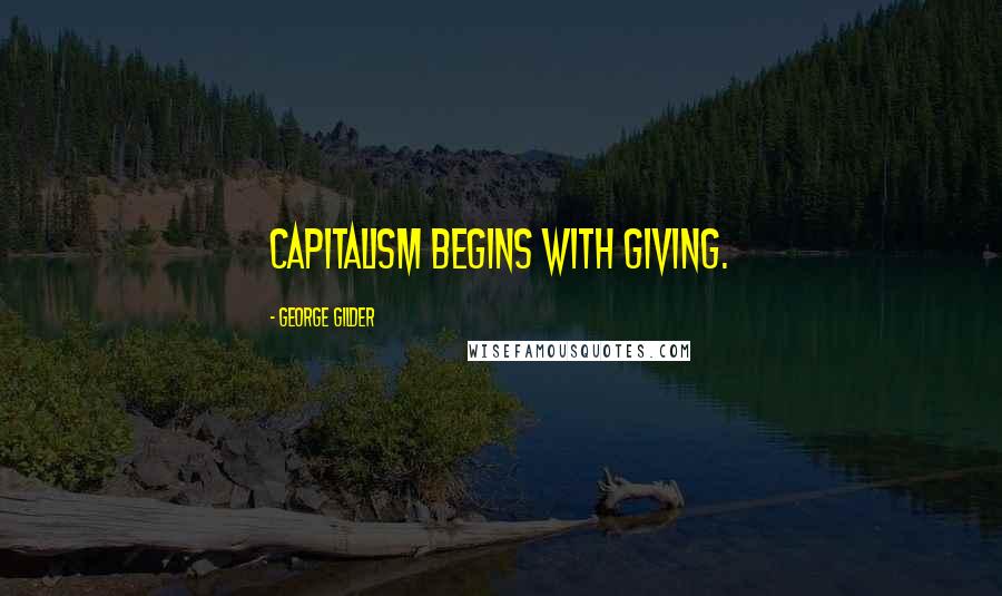 George Gilder Quotes: Capitalism begins with giving.