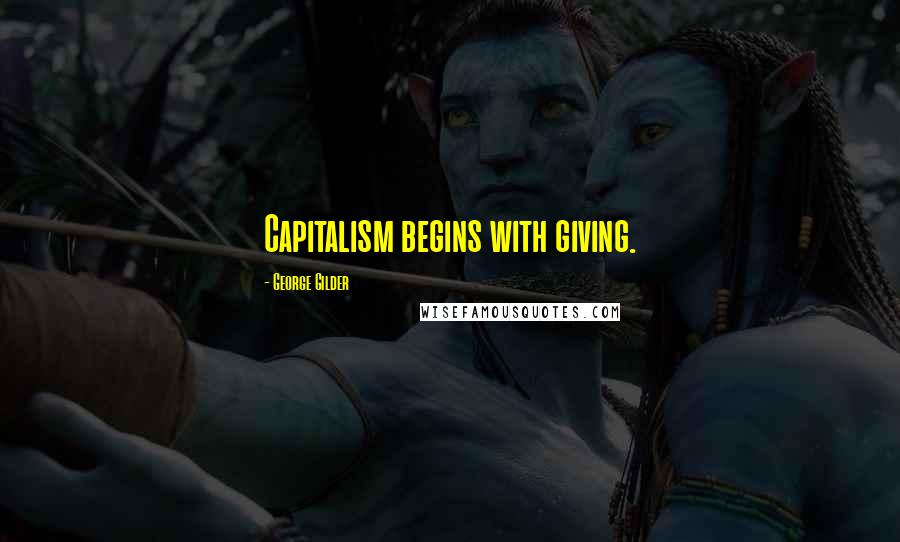 George Gilder Quotes: Capitalism begins with giving.