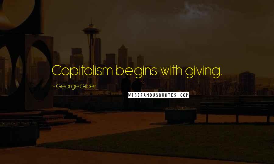 George Gilder Quotes: Capitalism begins with giving.