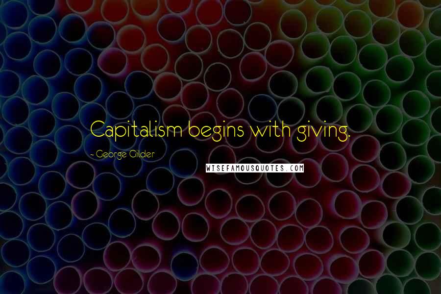 George Gilder Quotes: Capitalism begins with giving.