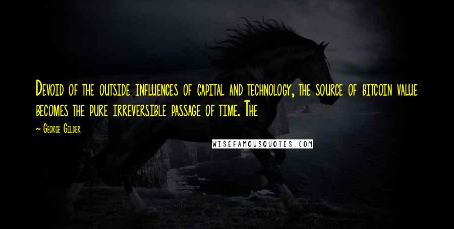 George Gilder Quotes: Devoid of the outside influences of capital and technology, the source of bitcoin value becomes the pure irreversible passage of time. The