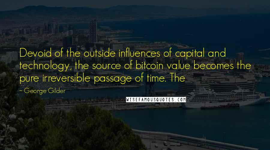 George Gilder Quotes: Devoid of the outside influences of capital and technology, the source of bitcoin value becomes the pure irreversible passage of time. The