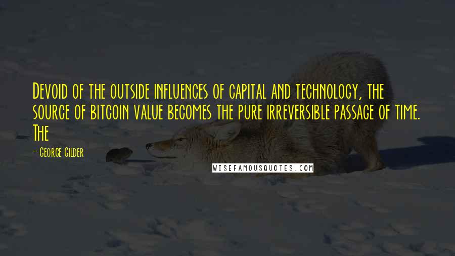 George Gilder Quotes: Devoid of the outside influences of capital and technology, the source of bitcoin value becomes the pure irreversible passage of time. The