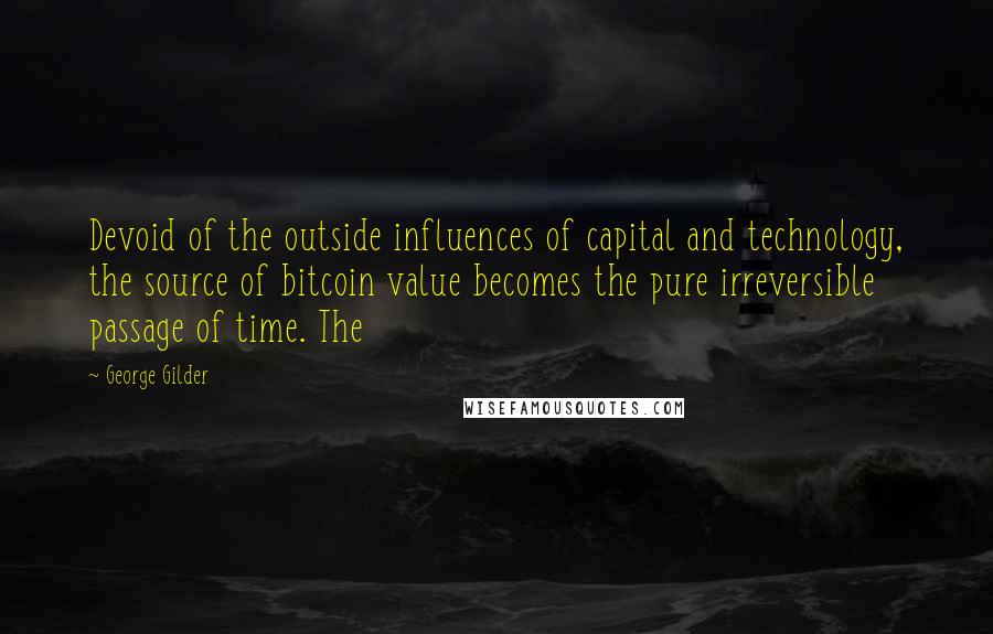 George Gilder Quotes: Devoid of the outside influences of capital and technology, the source of bitcoin value becomes the pure irreversible passage of time. The