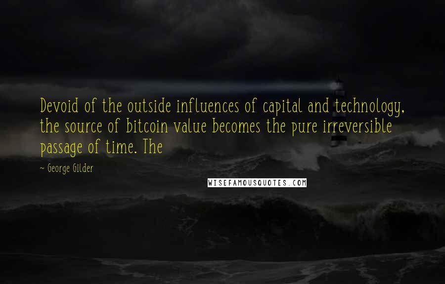 George Gilder Quotes: Devoid of the outside influences of capital and technology, the source of bitcoin value becomes the pure irreversible passage of time. The