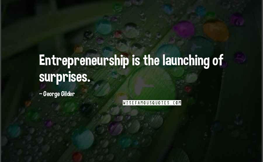 George Gilder Quotes: Entrepreneurship is the launching of surprises.