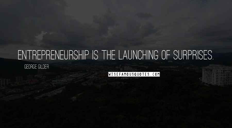 George Gilder Quotes: Entrepreneurship is the launching of surprises.
