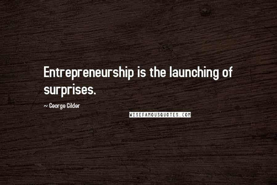 George Gilder Quotes: Entrepreneurship is the launching of surprises.
