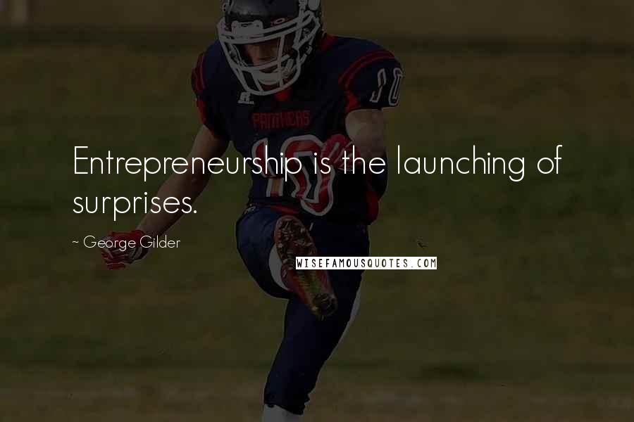 George Gilder Quotes: Entrepreneurship is the launching of surprises.