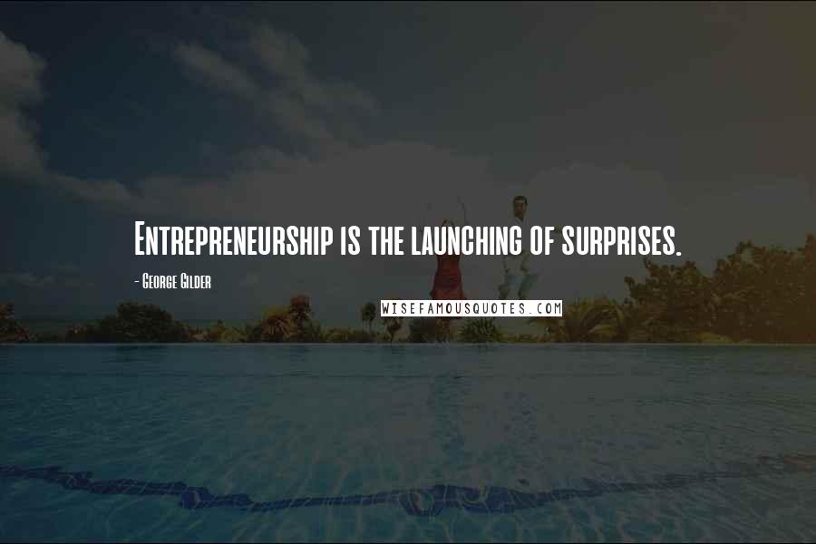 George Gilder Quotes: Entrepreneurship is the launching of surprises.