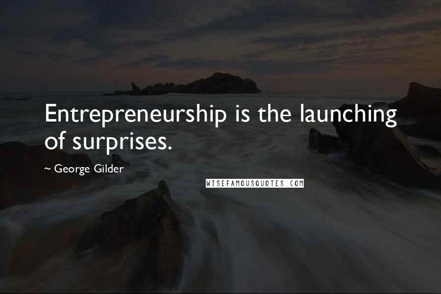 George Gilder Quotes: Entrepreneurship is the launching of surprises.