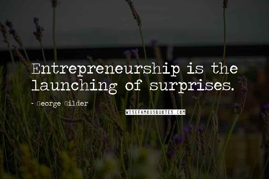 George Gilder Quotes: Entrepreneurship is the launching of surprises.