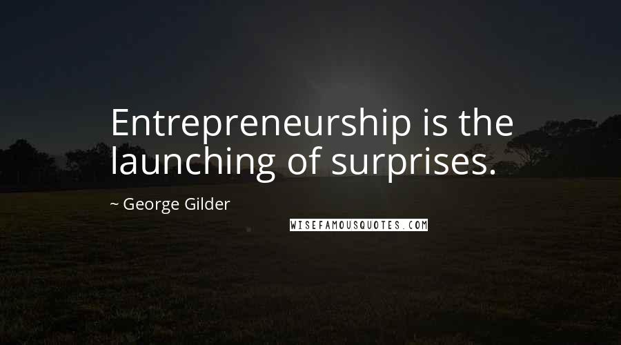George Gilder Quotes: Entrepreneurship is the launching of surprises.