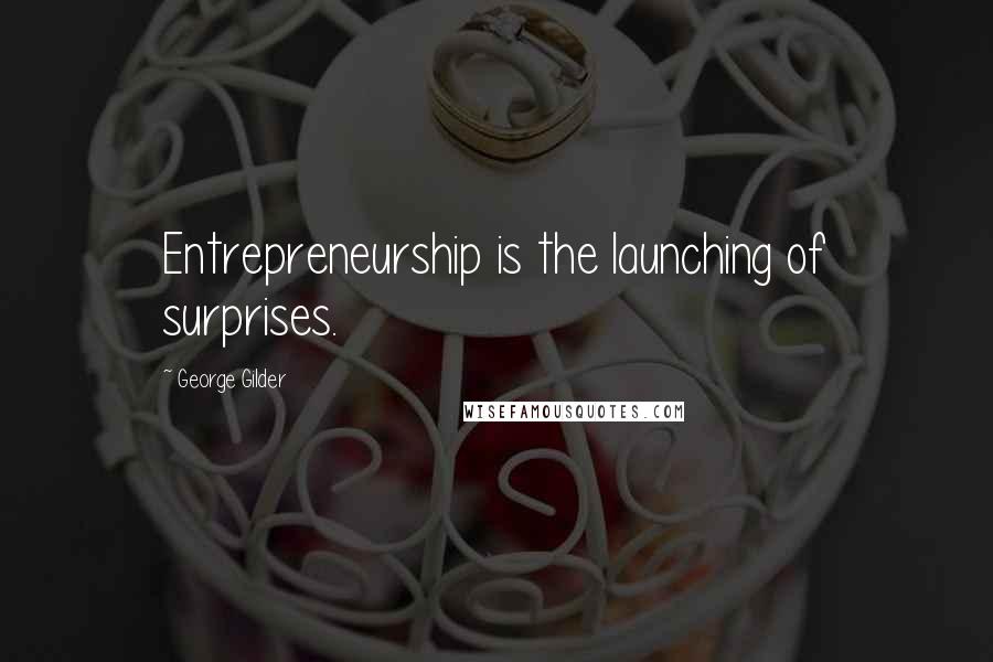George Gilder Quotes: Entrepreneurship is the launching of surprises.