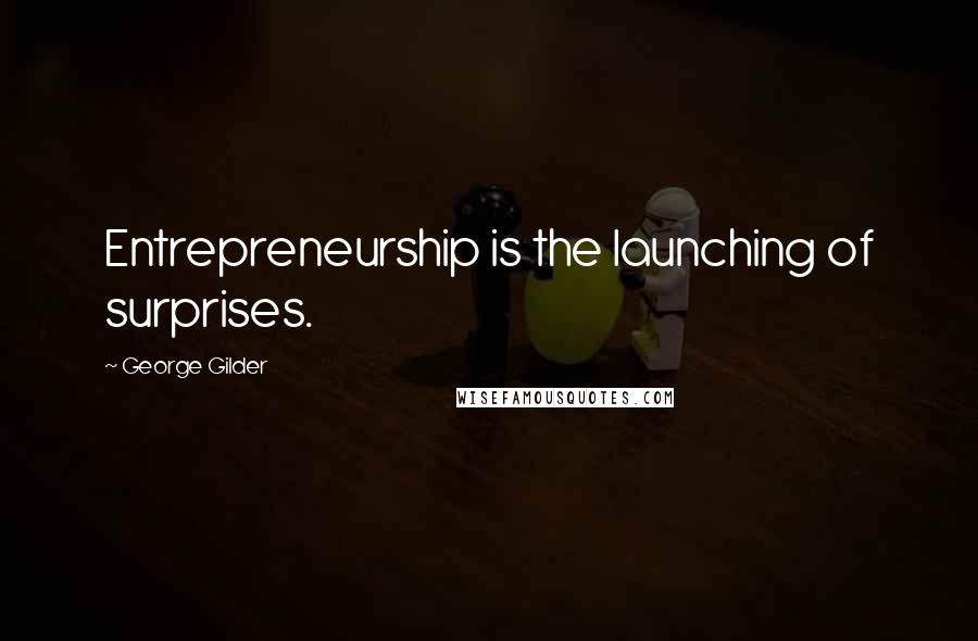 George Gilder Quotes: Entrepreneurship is the launching of surprises.