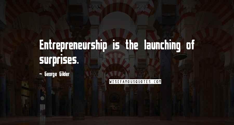 George Gilder Quotes: Entrepreneurship is the launching of surprises.