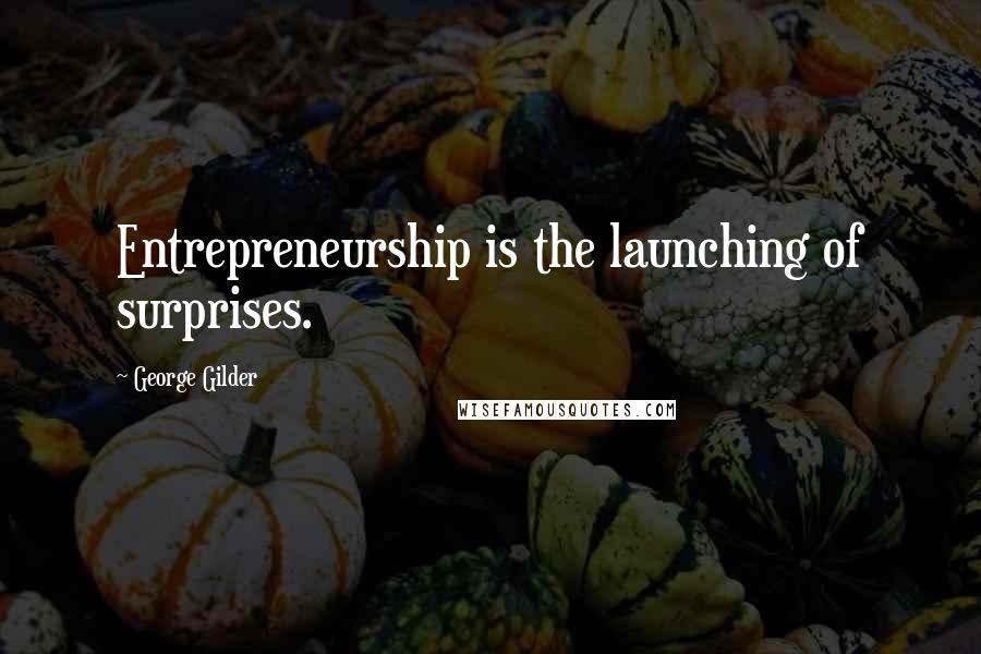 George Gilder Quotes: Entrepreneurship is the launching of surprises.