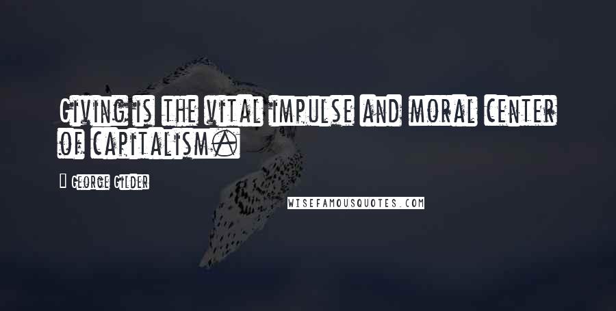 George Gilder Quotes: Giving is the vital impulse and moral center of capitalism.