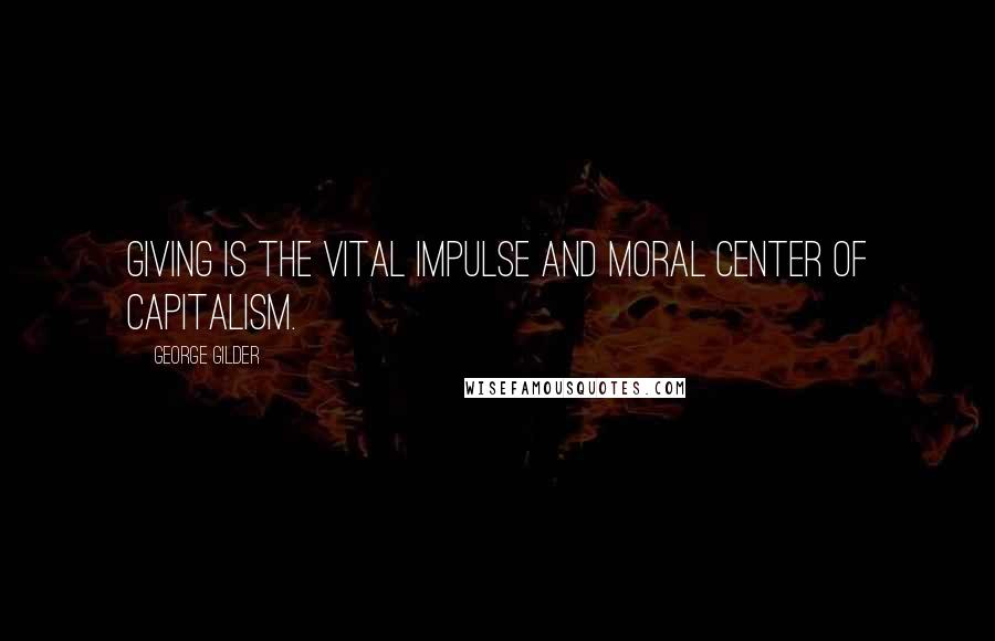 George Gilder Quotes: Giving is the vital impulse and moral center of capitalism.