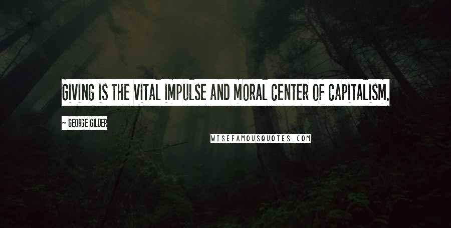 George Gilder Quotes: Giving is the vital impulse and moral center of capitalism.