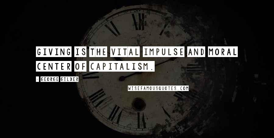 George Gilder Quotes: Giving is the vital impulse and moral center of capitalism.