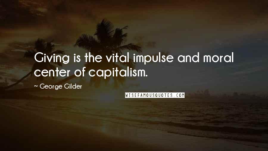 George Gilder Quotes: Giving is the vital impulse and moral center of capitalism.