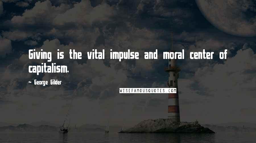 George Gilder Quotes: Giving is the vital impulse and moral center of capitalism.