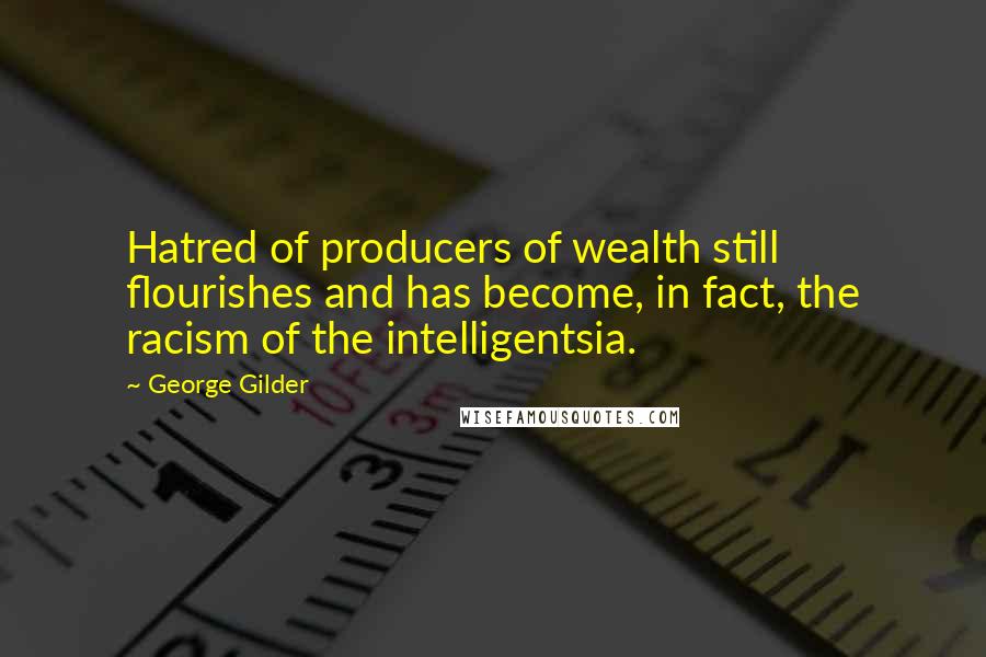 George Gilder Quotes: Hatred of producers of wealth still flourishes and has become, in fact, the racism of the intelligentsia.