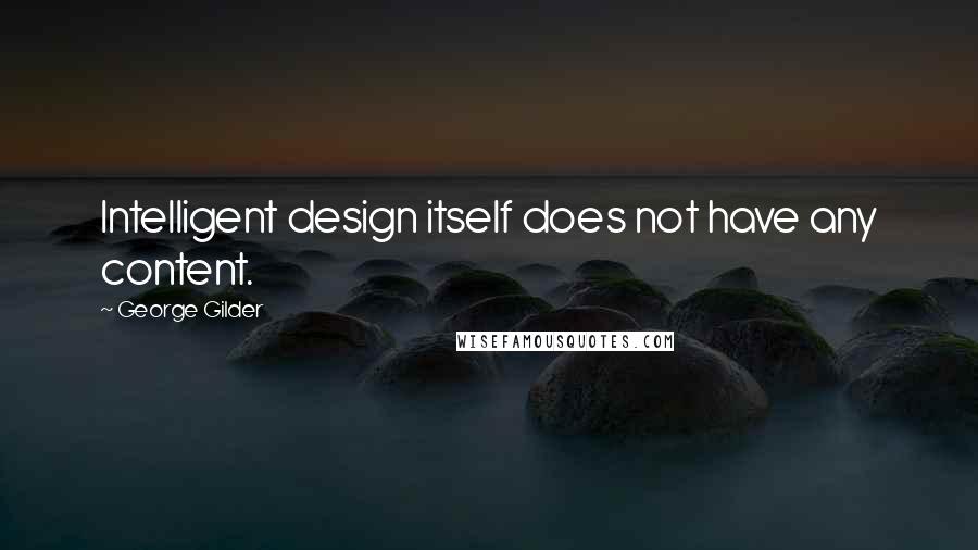 George Gilder Quotes: Intelligent design itself does not have any content.