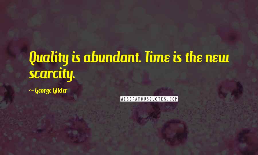 George Gilder Quotes: Quality is abundant. Time is the new scarcity.
